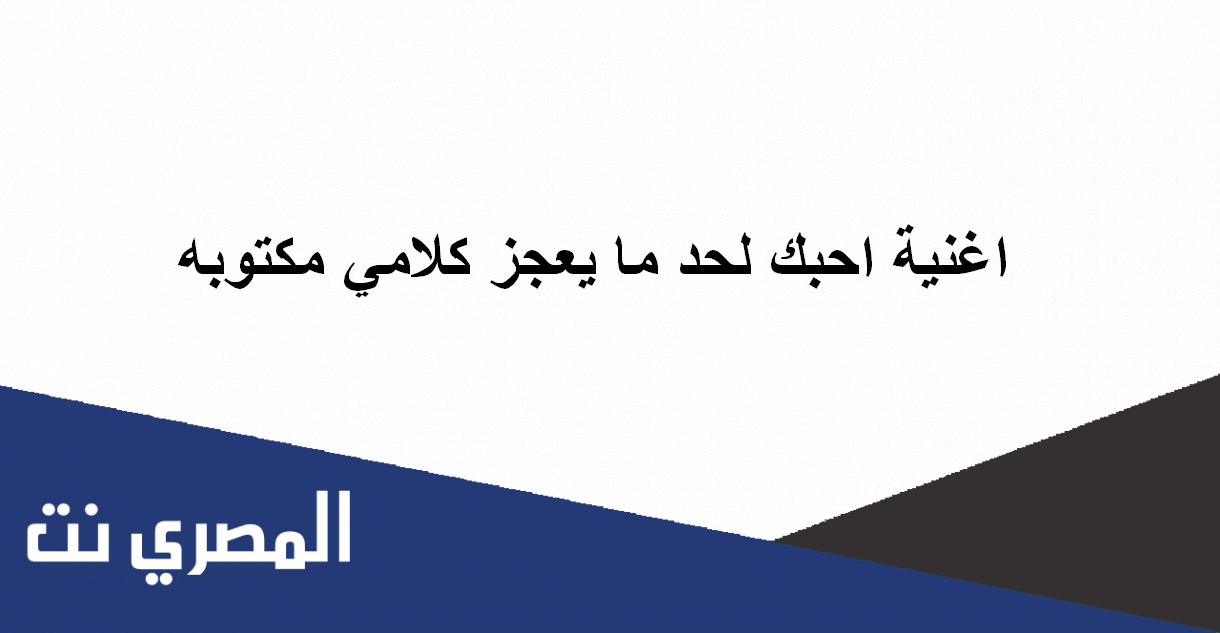 اغنية احبك لحد ما يعجز كلامي مكتوبه