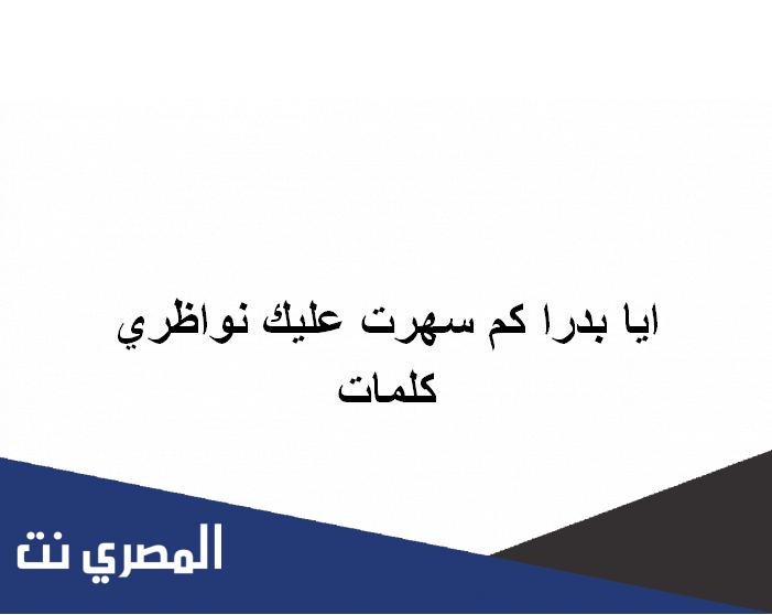 ايا بدرا كم سهرت عليك نواظري كلمات