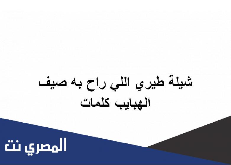 شيلة طيري اللي راح به صيف الهبايب كلمات