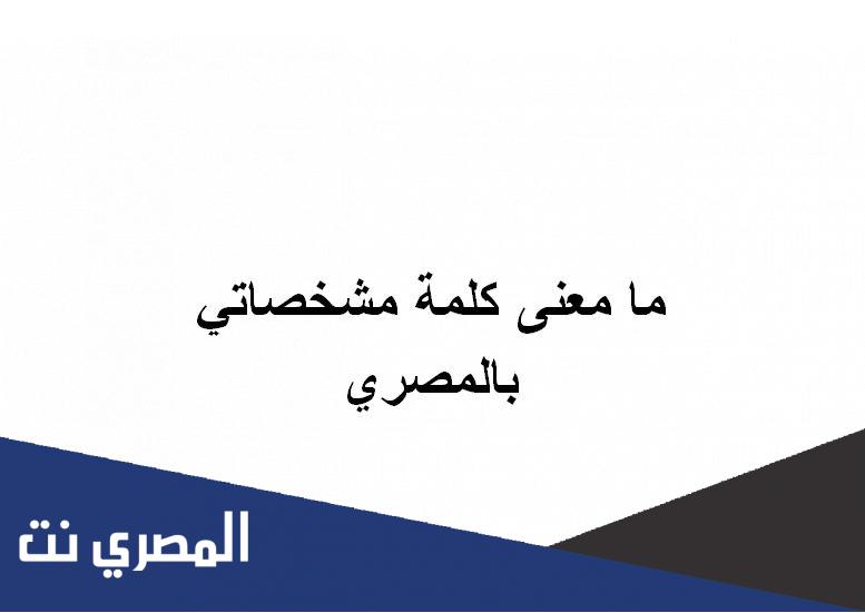 ما معنى كلمة مشخصاتي بالمصري