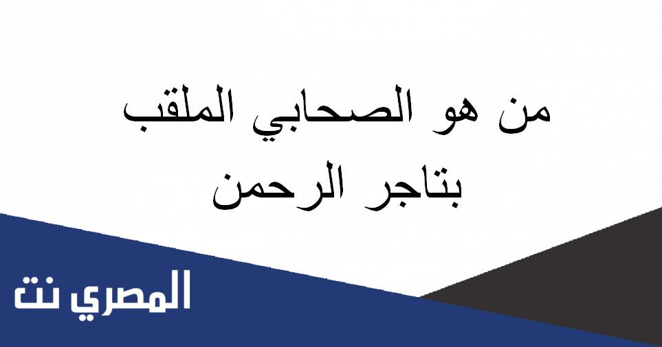 من هو الصحابي الملقب بتاجر الرحمن