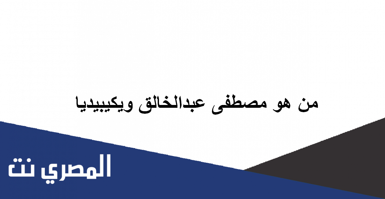 من هو مصطفى عبدالخالق ويكيبيديا