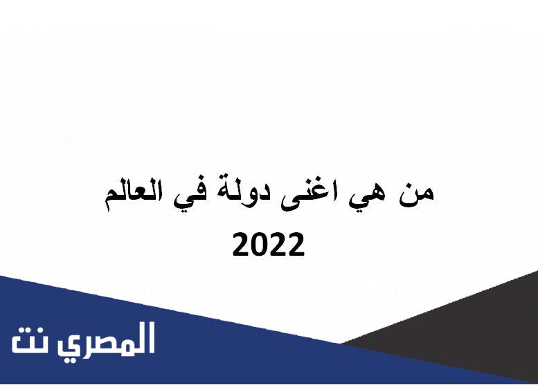 من هي اغنى دولة في العالم 2022