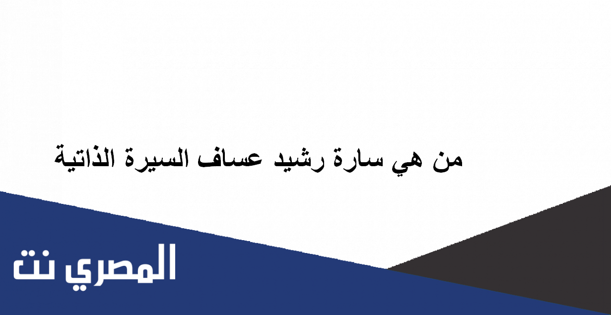 من هي سارة رشيد عساف السيرة الذاتية