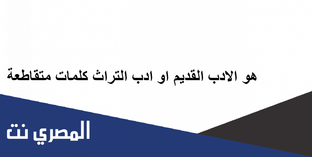 هو الادب القديم او ادب التراث كلمات متقاطعة