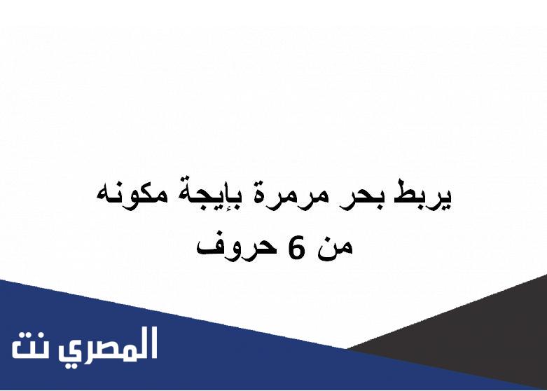 يربط بحر مرمرة بإيجة مكونه من 6 حروف
