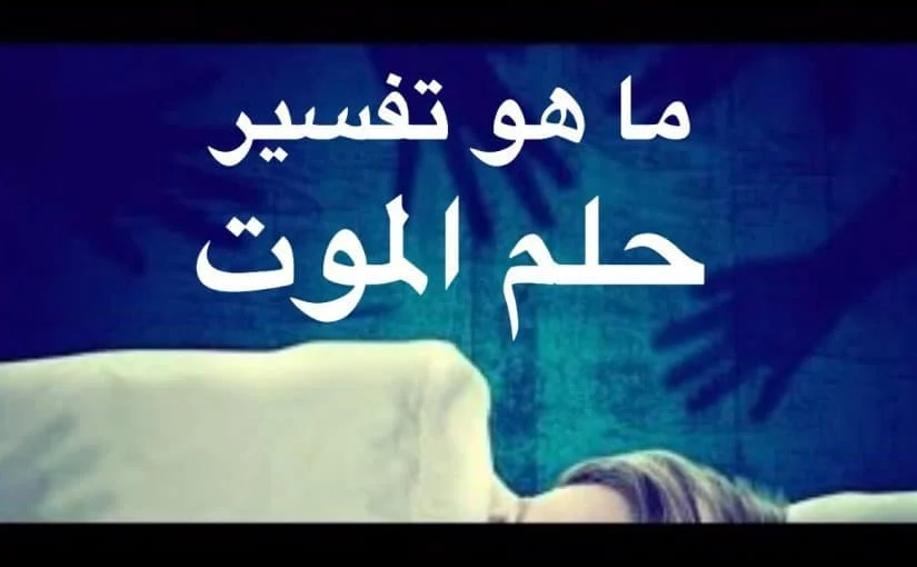 تفسير حلم الموت للحي للرجل والعزباء والمطلقة بالتفصيل