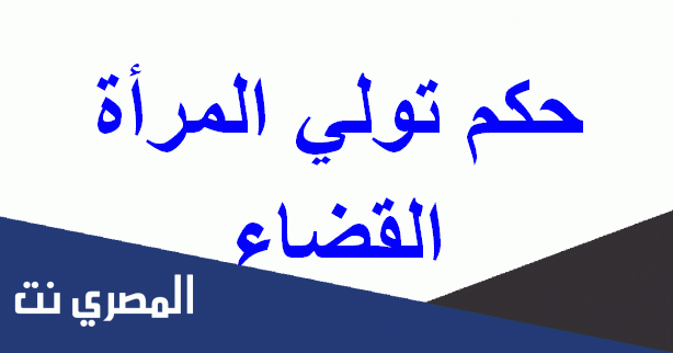 ما حكم تولي المرأة القضاء في المذاهب الأربعة