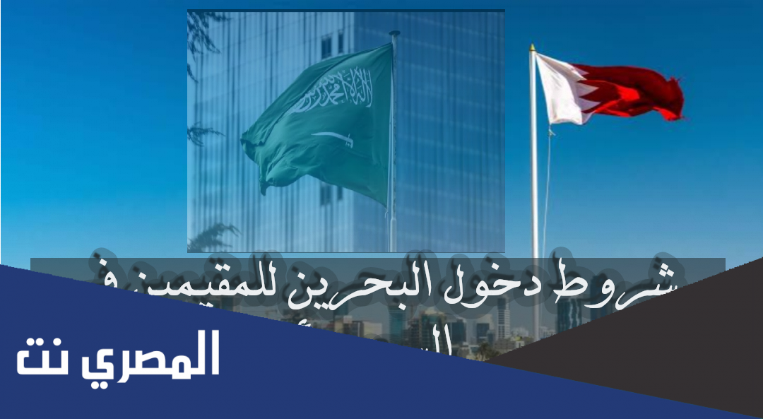 شروط دخول البحرين للمقيمين في السعودية