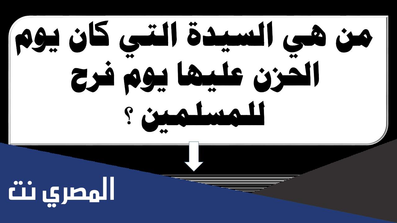 من هي السيدة التي كان يوم الحزن عليها فرح للمسلمين