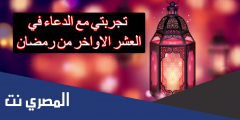 تجربتي مع الدعاء في العشر الأواخر من رمضان