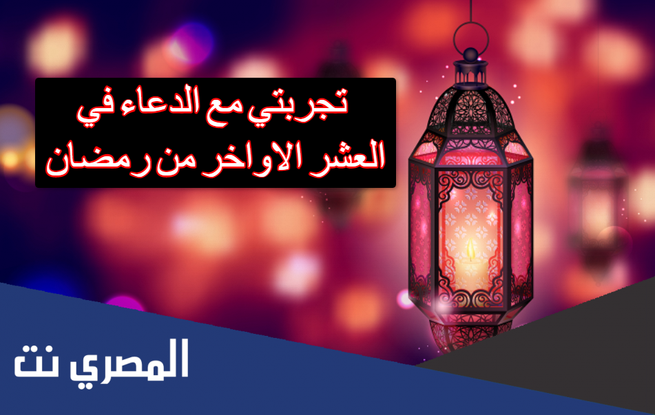 تجربتي مع الدعاء في العشر الاواخر من رمضان