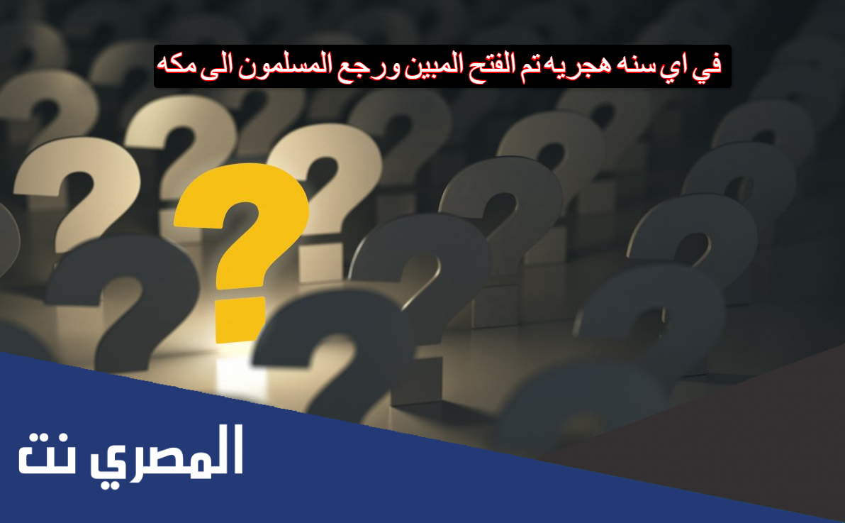 في اي سنه هجريه تم الفتح المبين ورجع المسلمون الى مكه