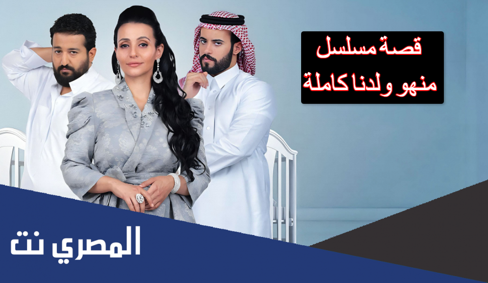 قصة مسلسل منهو ولدنا كاملة