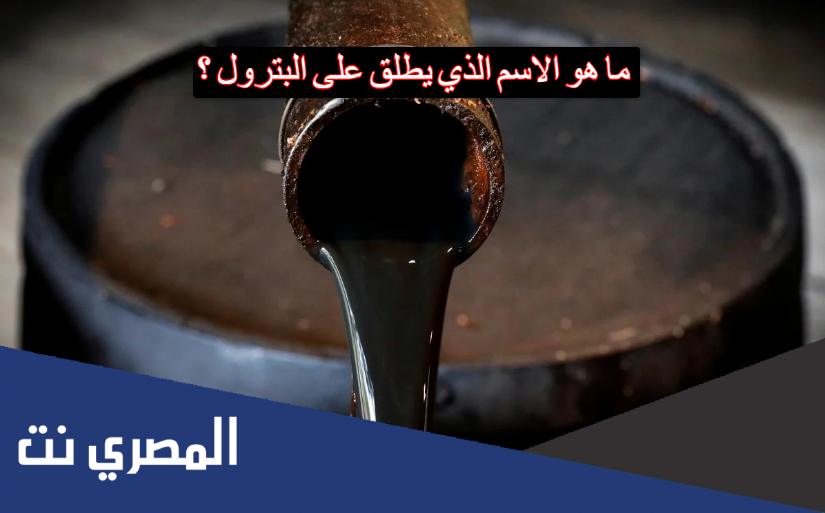 ما هو الاسم الذي يطلق على البترول ؟