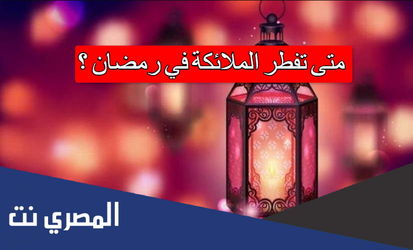 متى تفطر الملائكه في رمضان