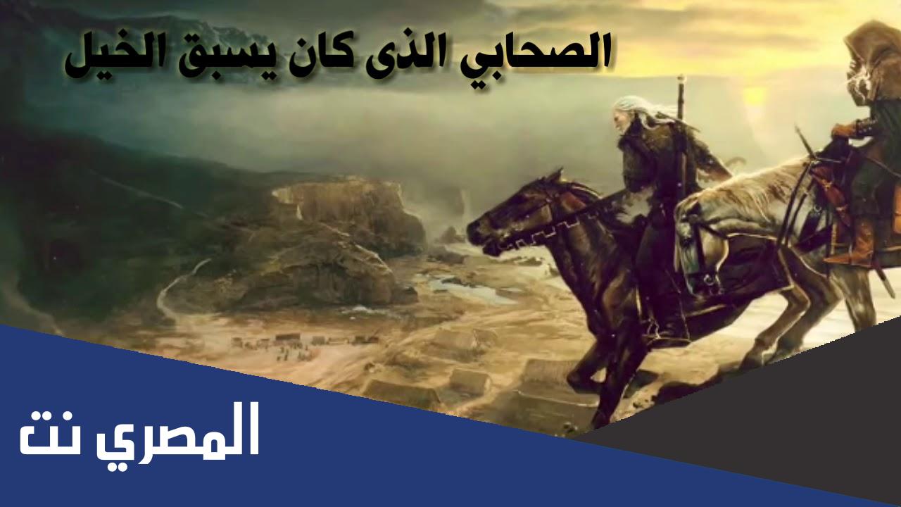 من الصحابي الذي كان يسبق الفَرَس عَدْوًا؟