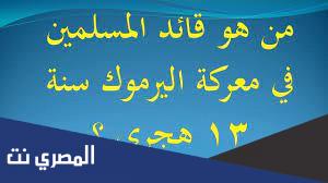 من هو قائد المسلمين في معركة اليرموك سنة 13 هجري
