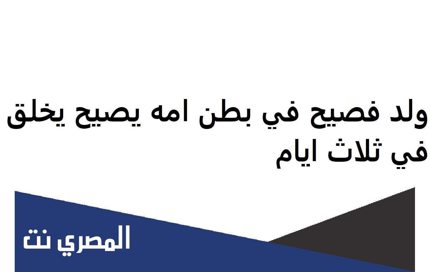 ولد فصيح في بطن امه يصيح يخلق في ثلاث ايام