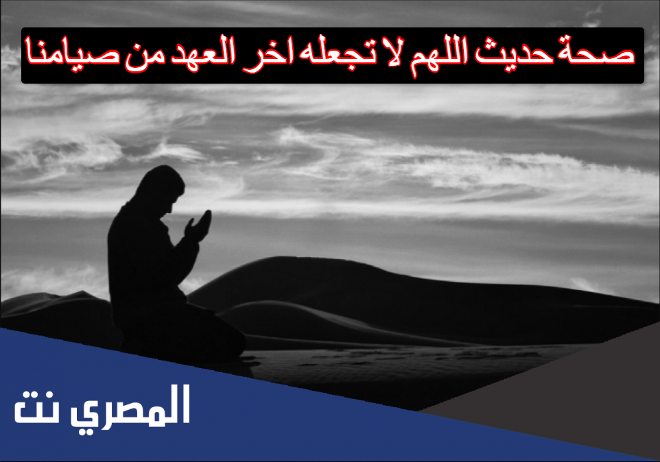 صحة حديث اللهم لا تجعله اخر العهد من صيامنا