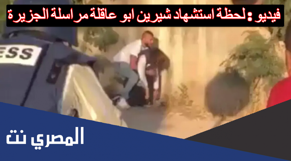 فيديو : لحظة استشهاد شيرين ابو عاقلة مراسلة الجزيرة
