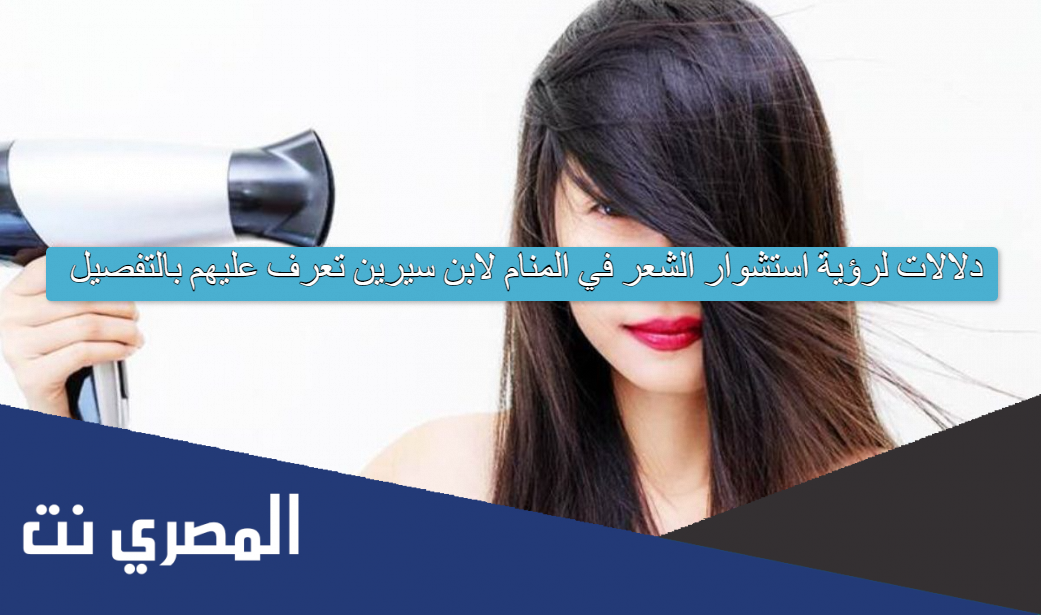 5 دلالات لرؤية استشوار الشعر في المنام لابن سيرين تعرف عليهم بالتفصيل