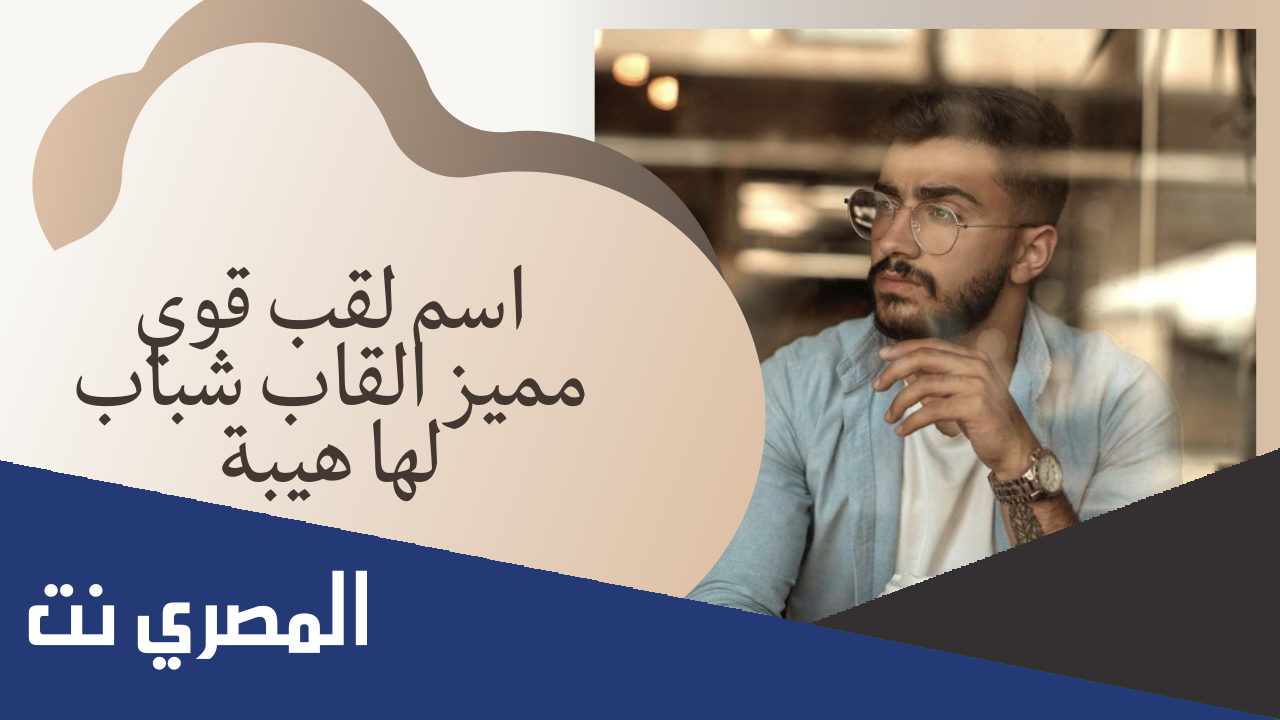 اسم لقب قوي مميز 2022، اسماء القاب مميزه وقويه
