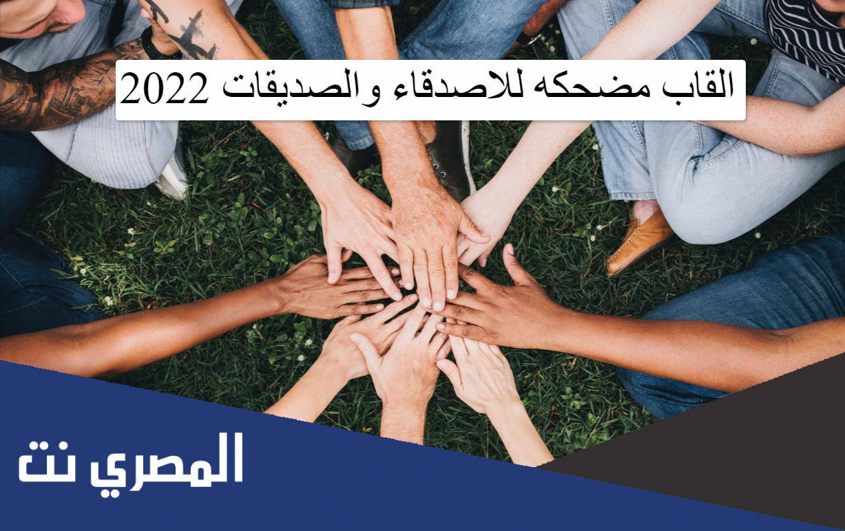 القاب مضحكه للاصدقاء والصديقات 2022