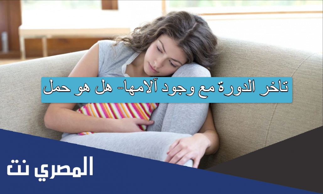 تاخر الدورة مع وجود آلامها- هل هو حمل