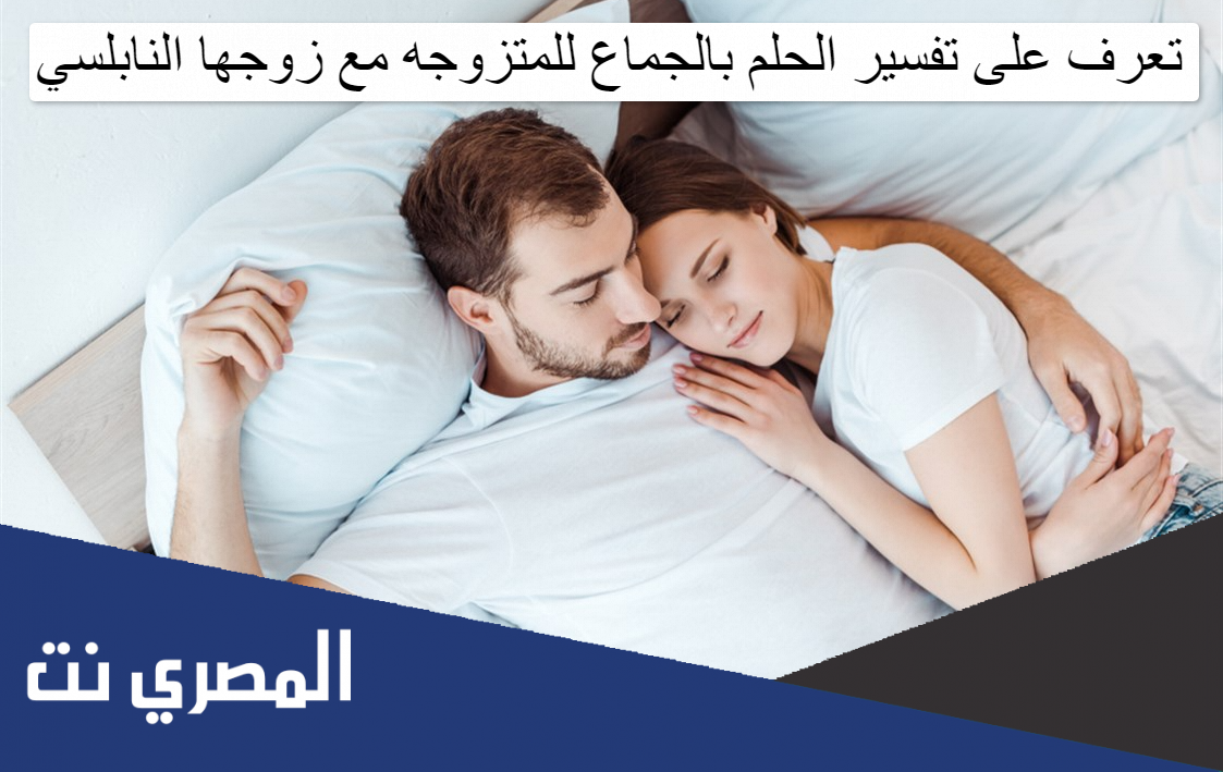 تعرف على تفسير الحلم بالجماع للمتزوجه مع زوجها النابلسي