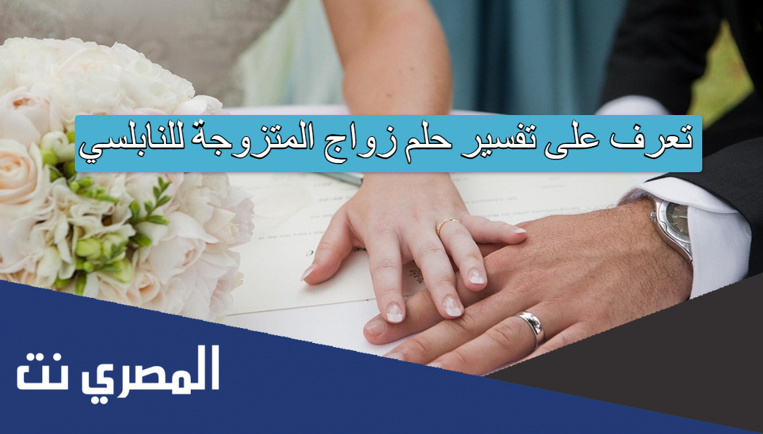 تعرف على تفسير حلم زواج المتزوجة للنابلسي