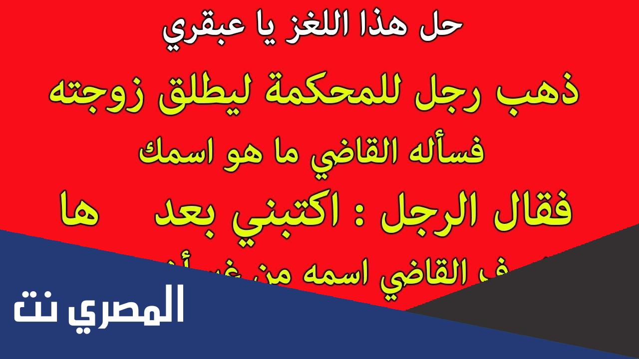ذهب رجل ليطلق زوجتة فسأله القاضي ما اسمك فأجابه اكتبني بعدها فعرف القاضي اسمه فما هو اسم الرجل؟