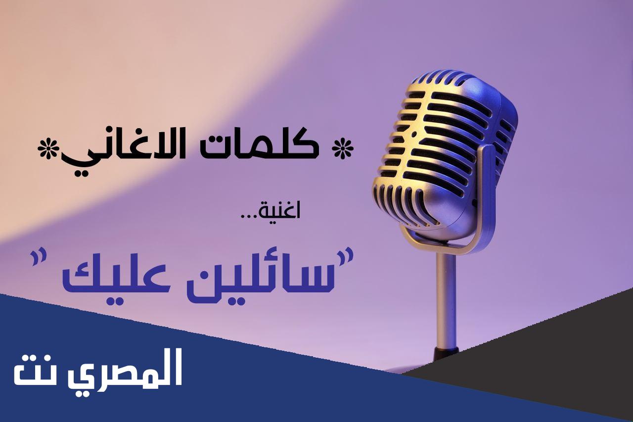 كلمات اغنية سائلين عليك كل العباد كامله