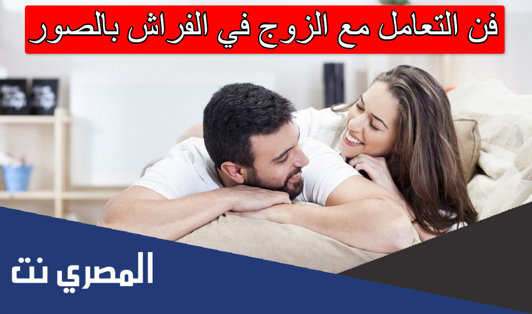 فن التعامل مع الزوج في الفراش بالصور