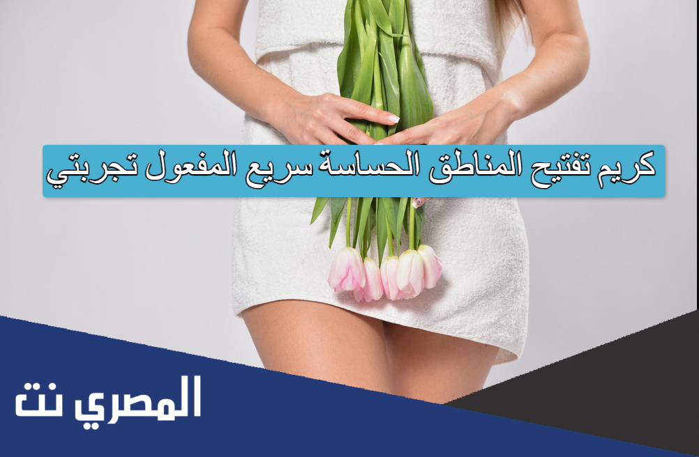 كريم تفتيح المناطق الحساسة سريع المفعول تجربتي