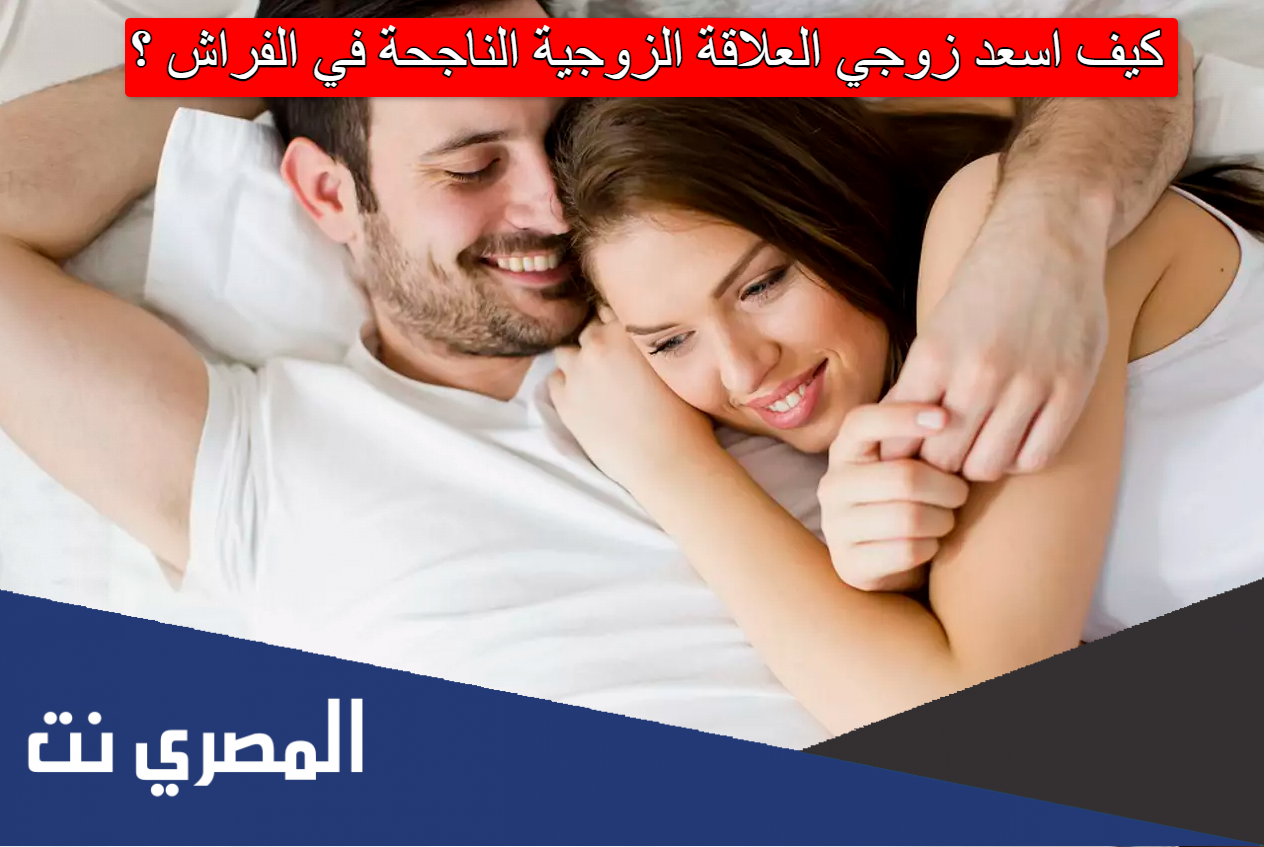 كيف اسعد زوجي العلاقة الزوجية الناجحة في الفراش
