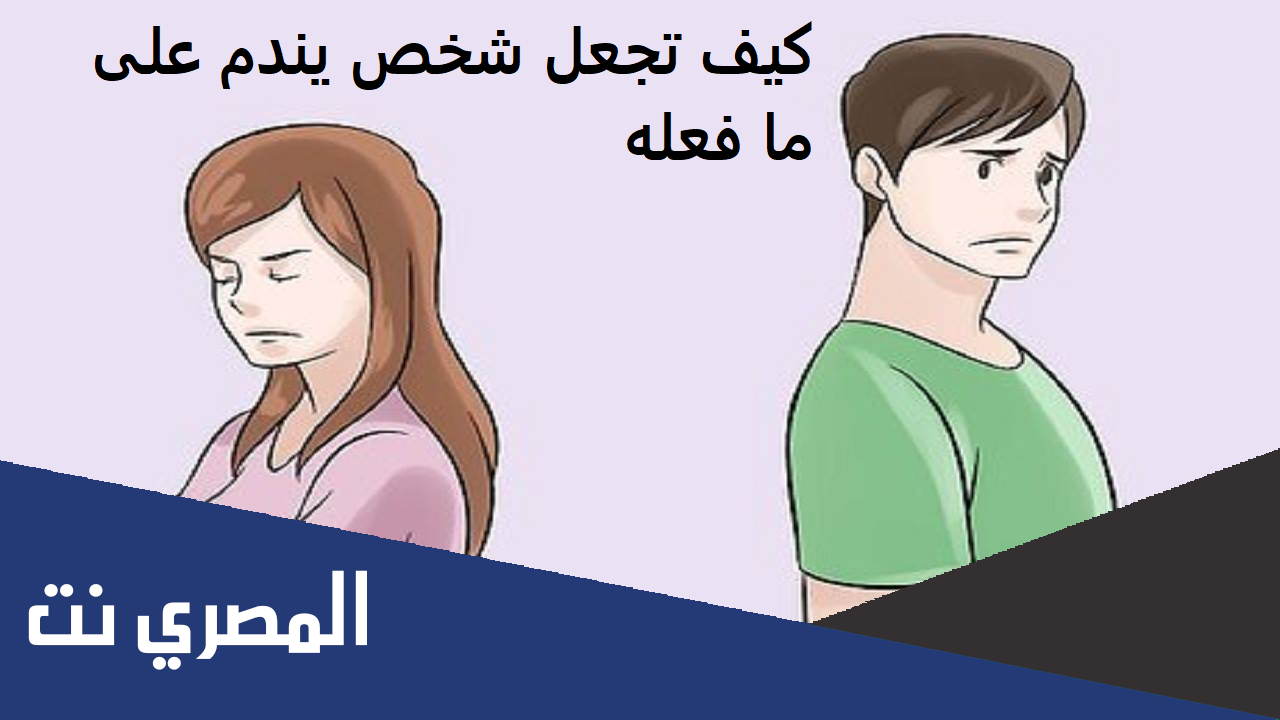 كيف تجعل شخص يندم على ما فعله