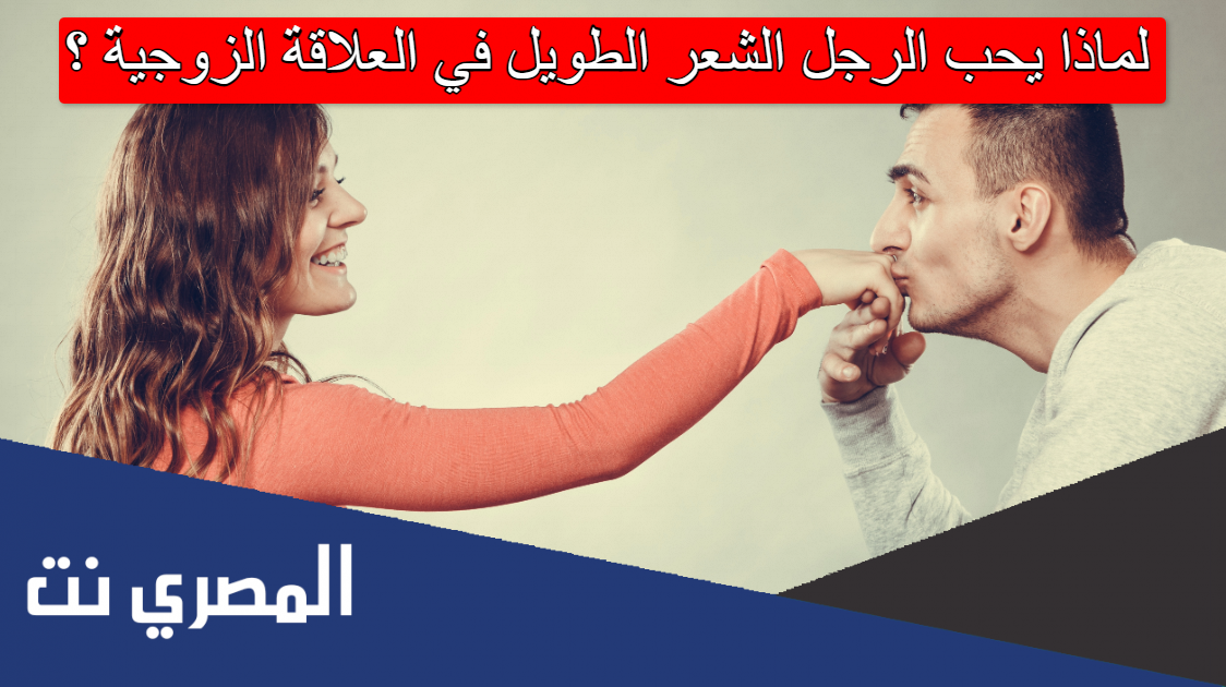 لماذا يحب الرجل الشعر الطويل في العلاقة الزوجية