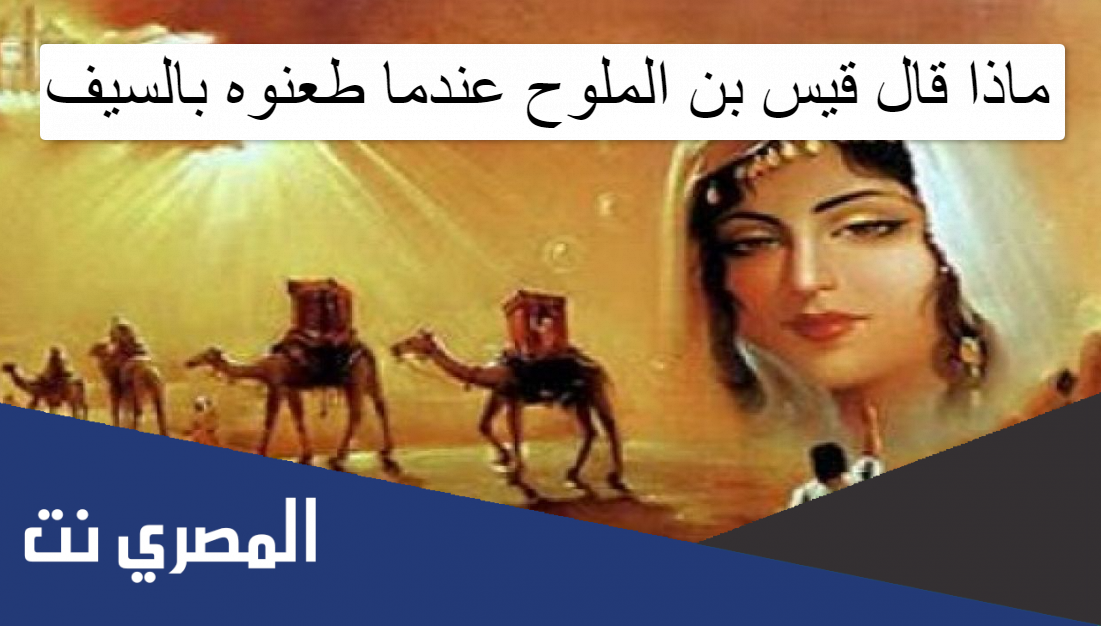 ماذا قال قيس بن الملوح عندما طعنوه بالسيف