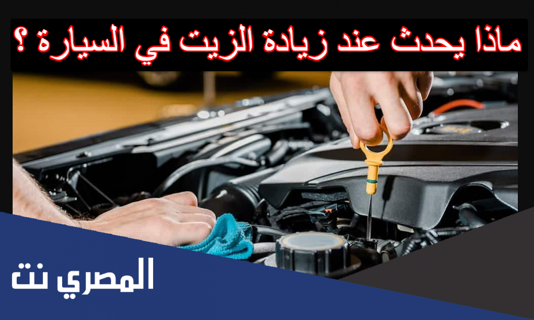 ماذا يحدث عند زيادة الزيت في السيارة