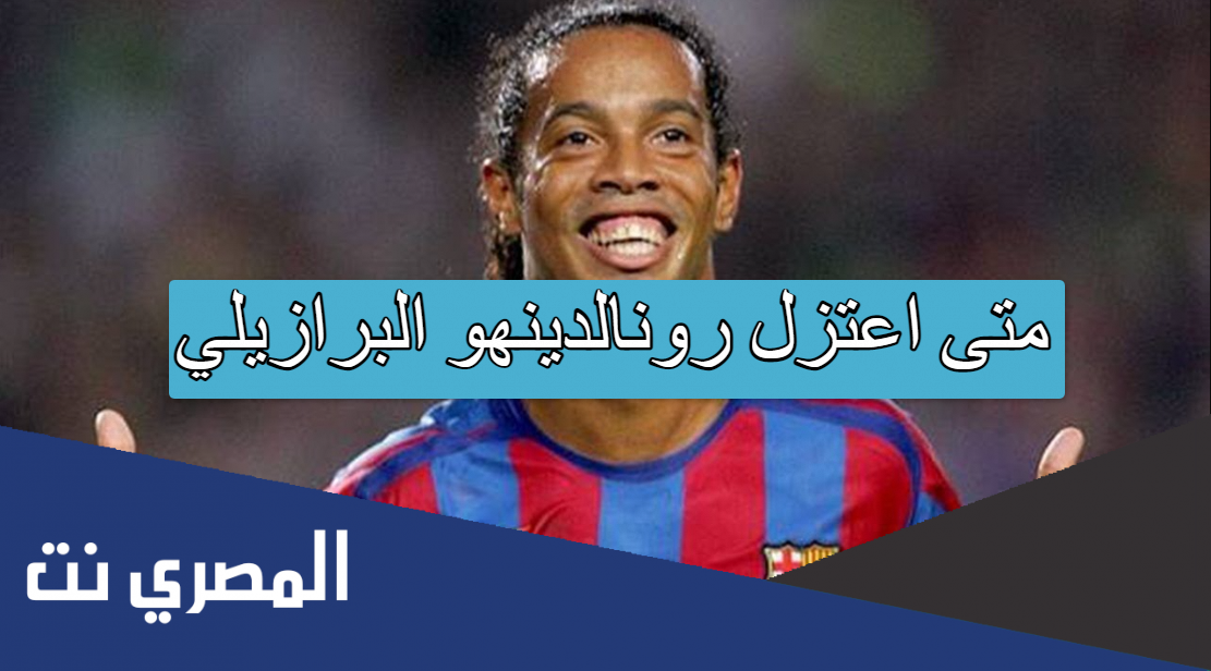 متى اعتزل رونالدينهو البرازيلي