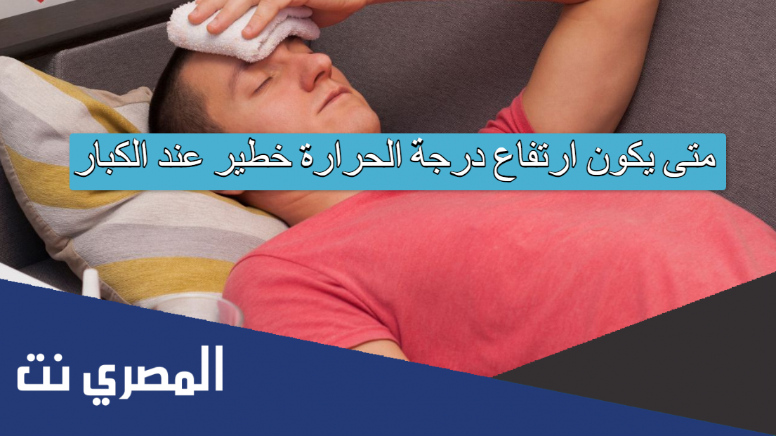 متى يكون ارتفاع درجة الحرارة خطير عند الكبار