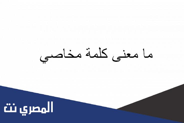 ما معنى كلمة مخاصي
