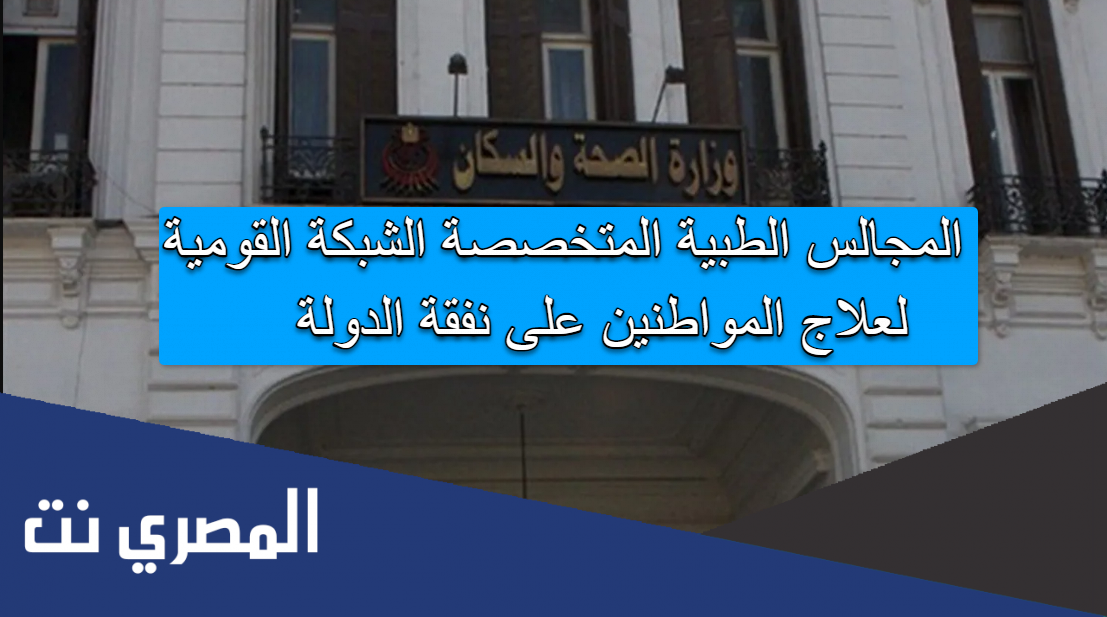 المجالس الطبية المتخصصة الشبكة القومية لعلاج المواطنين على نفقة الدولة