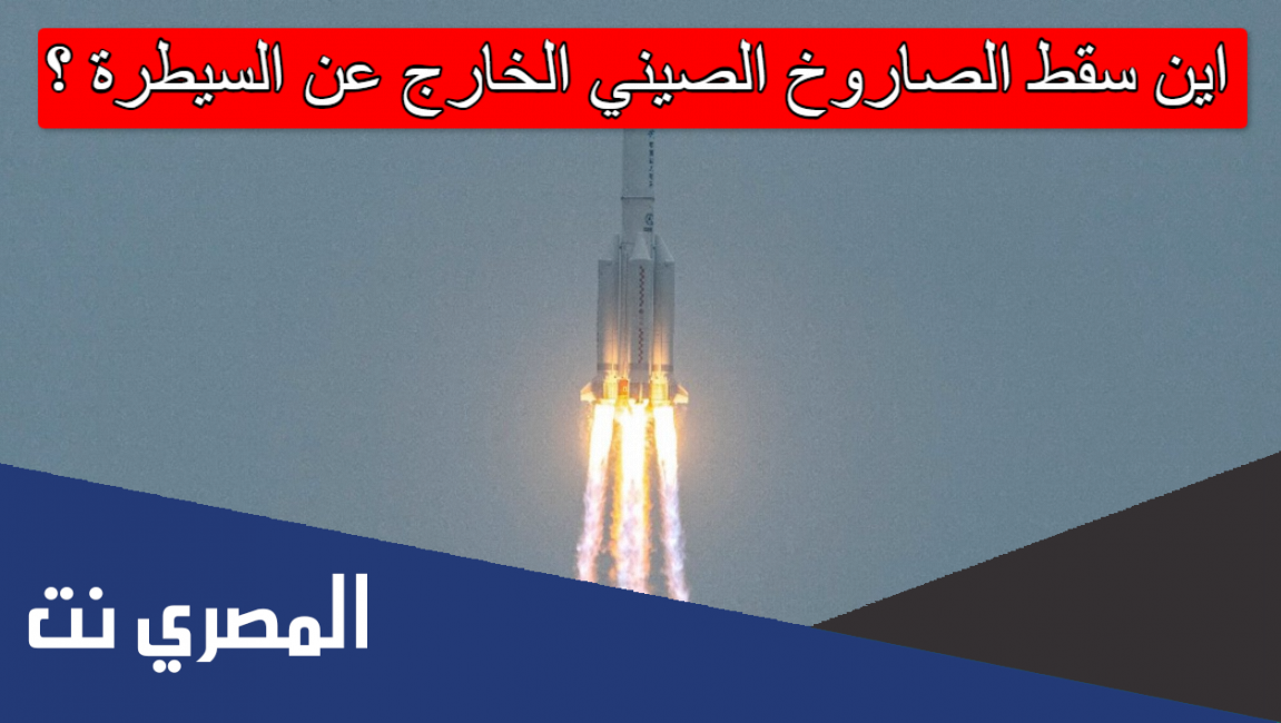 اين سقط الصاروخ الصيني الخارج عن السيطرة