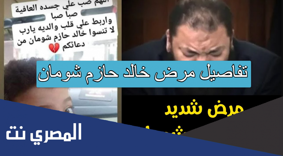 تفاصيل مرض خالد حازم شومان