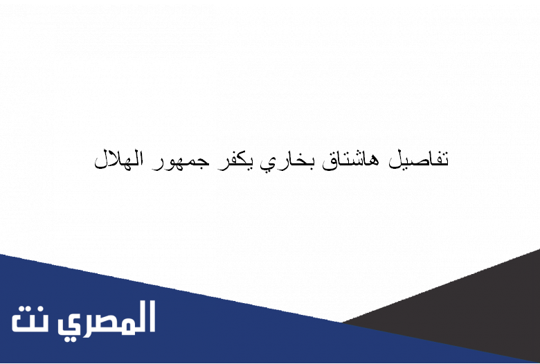 تفاصيل هاشتاق بخاري يكفر جمهور الهلال