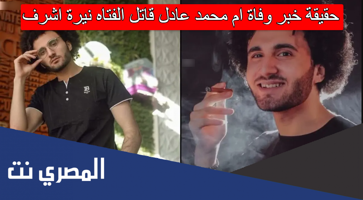 حقيقة خبر وفاة ام محمد عادل قاتل الفتاه نيرة اشرف