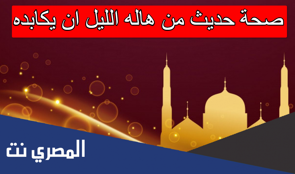 صحة حديث من هاله الليل ان يكابده