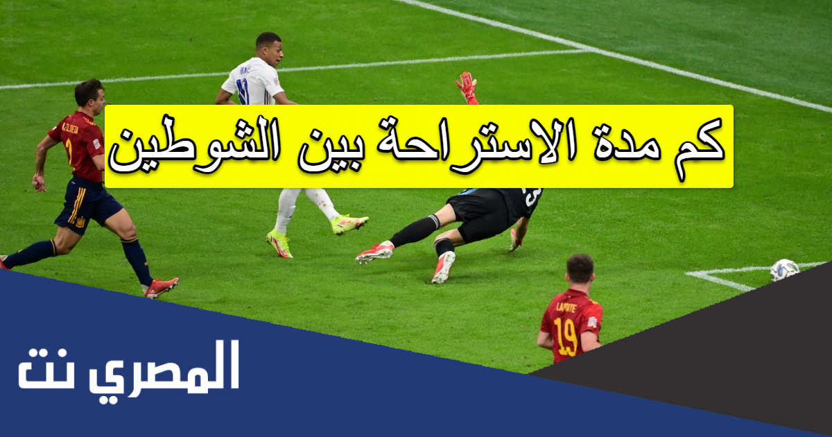 كم مدة الاستراحة بين الشوطين